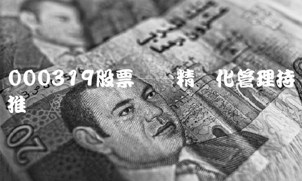 000319股票——精细化管理持续推进