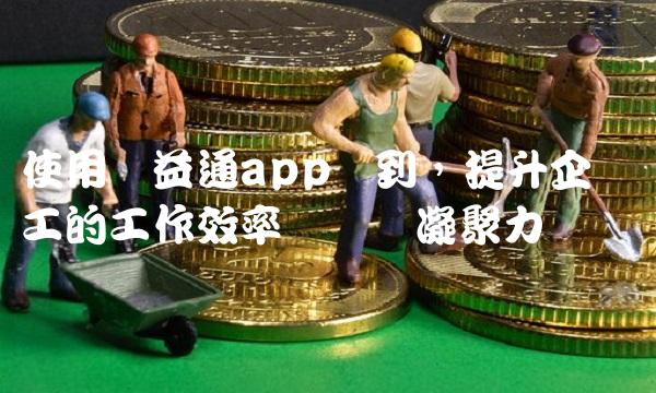使用诚益通app签到，提升企业员工的工作效率与团队凝聚力