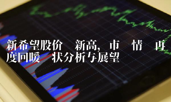 新希望股价创新高，市场情绪再度回暖现状分析与展望