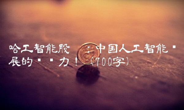 哈工智能股吧：中国人工智能发展的驱动力！（700字）