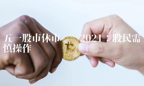 五一股市休市时间2021：股民需谨慎操作