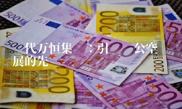 时代万恒集团：引领办公空间发展的先锋