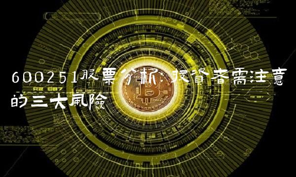 600251股票分析：投资者需注意的三大风险