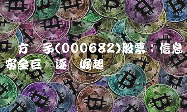 东方电子(000682)股票：信息安全巨头逐渐崛起