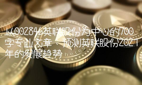 以002846英联股份为中心的700字专业文章：预测英联股份2021年的发展趋势