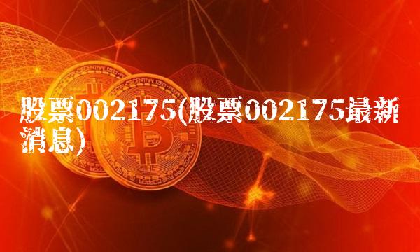 股票002175(股票002175最新消息)