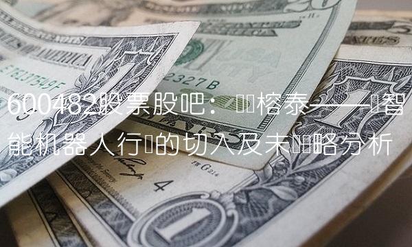 600482股票股吧：广东榕泰——对智能机器人行业的切入及未来战略分析