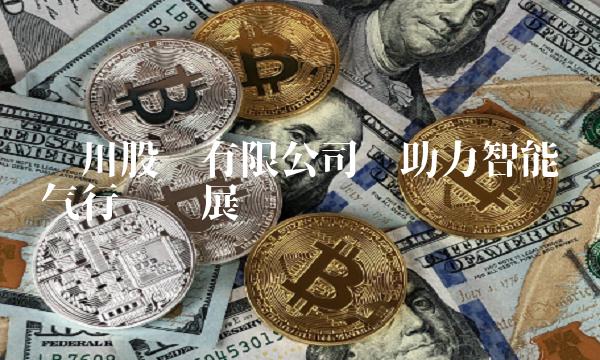 纳川股份有限公司——助力智能电气行业发展