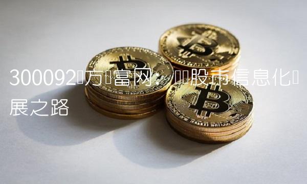 300092东方财富网：实现股市信息化发展之路
