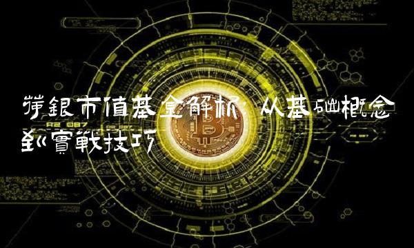 荷银市值基金解析：从基础概念到实战技巧