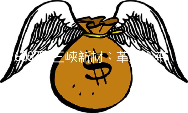 600293三峡新材：革新未来