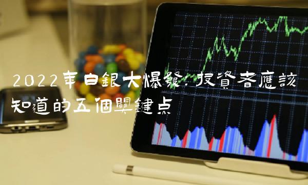 2022年白银大爆发：投资者应该知道的五个关键点