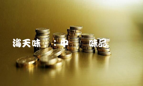 海天味业：中国调味品业龙头