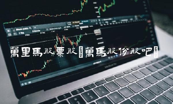 万里马股票股(万马股份股吧)