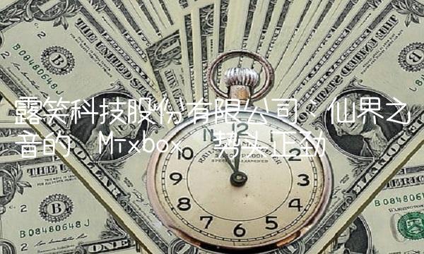 露笑科技股份有限公司：仙界之音的Mixbox势头正劲