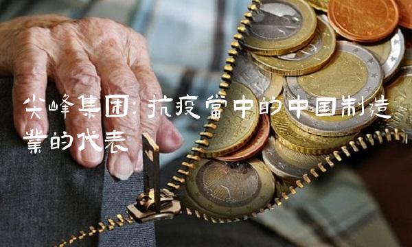尖峰集团：抗疫当中的中国制造业的代表