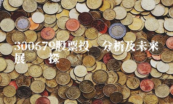 300679股票投资分析及未来发展趋势探讨