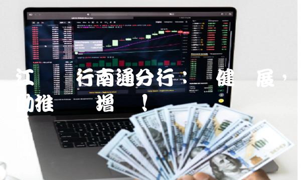 江苏银行南通分行：稳健发展，助推经济增长！