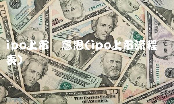 ipo上市啥意思(ipo上市流程时间表)