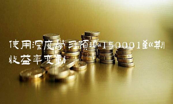 使用深度学习预测150001到期收益率变动