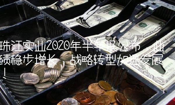 珠江实业2020年半年报公布，业绩稳步增长，战略转型加速发展！
