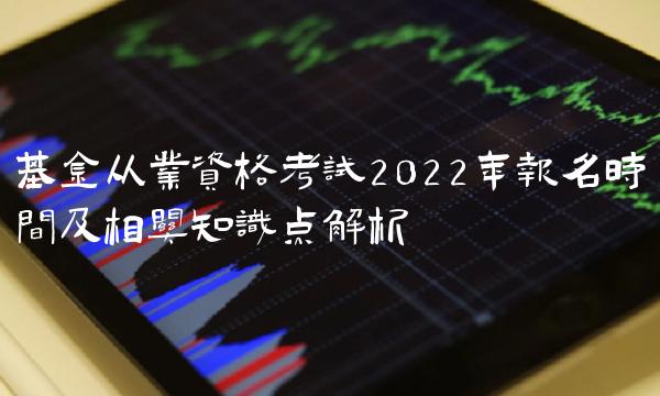 基金从业资格考试2022年报名时间及相关知识点解析