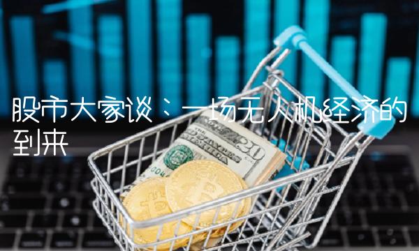 股市大家谈：一场无人机经济的到来