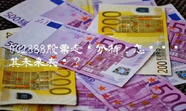 002388股票走势分析：怎样预测其未来表现？