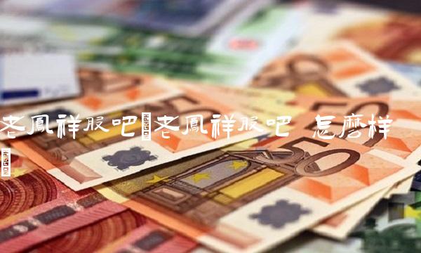 老凤祥股吧(老凤祥股吧 怎么样)(1)