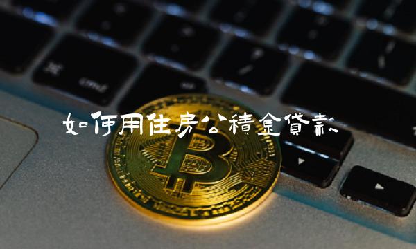 如何用住房公积金贷款