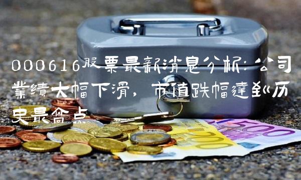 000616股票最新消息分析：公司业绩大幅下滑，市值跌幅达到历史最高点
