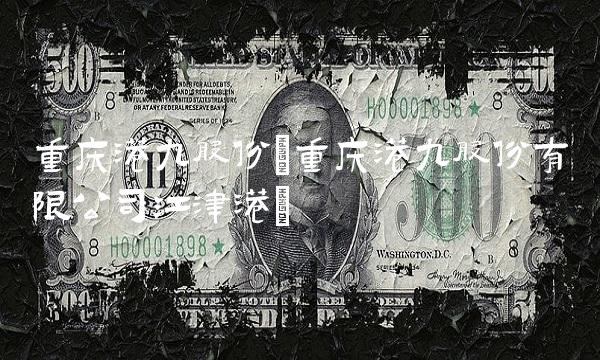 重庆港九股份(重庆港九股份有限公司江津港)