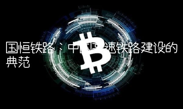 国恒铁路：中国高速铁路建设的典范(1)