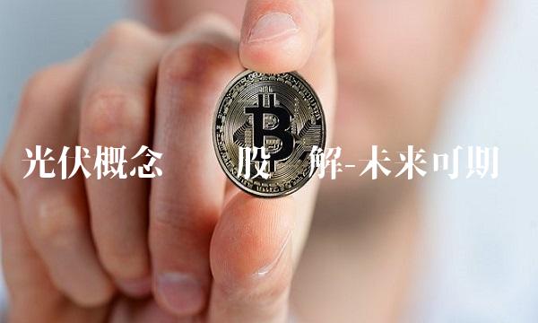 光伏概念龙头股详解-未来可期