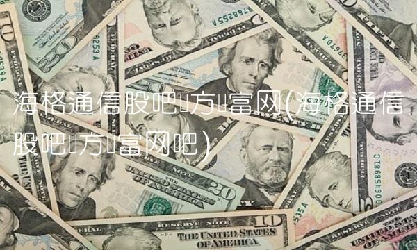 海格通信股吧东方财富网(海格通信股吧东方财富网吧)