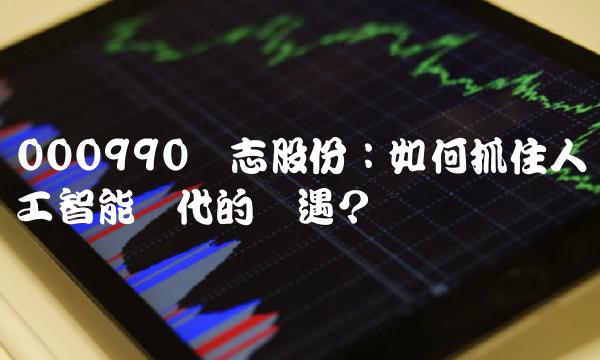 000990诚志股份：如何抓住人工智能时代的机遇？