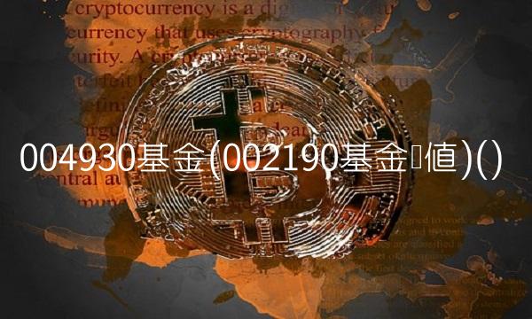 004930基金(002190基金净值)()