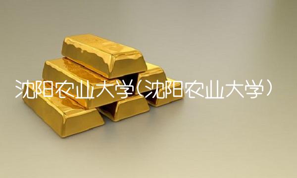 沈阳农业大学(沈阳农业大学)