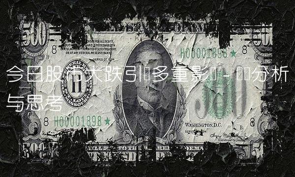 今日股市大跌引发多重影响 - 专业分析与思考