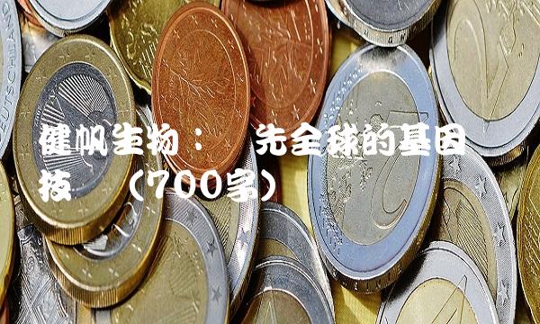 健帆生物：领先全球的基因编辑技术（700字）