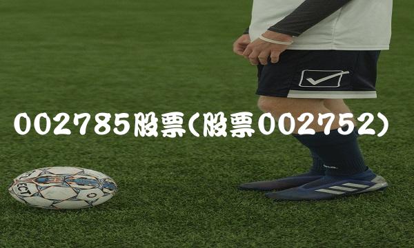 002785股票(股票002752)