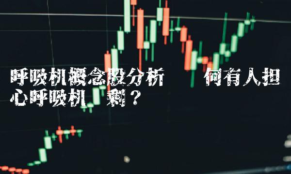 呼吸机概念股分析——为何有人担心呼吸机过剩？