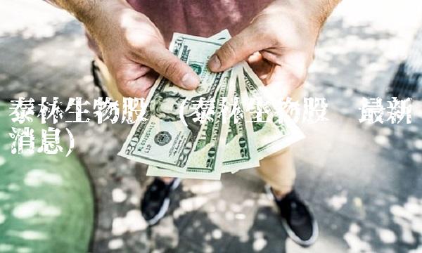 泰林生物股吧(泰林生物股吧最新消息)