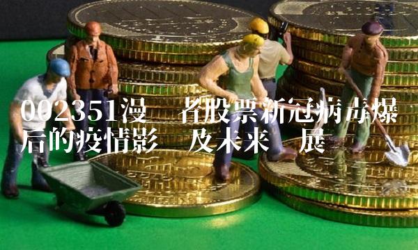 002351漫步者股票新冠病爆发后的疫情影响及未来发展趋势