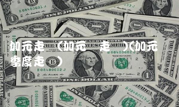 加元走势(加元兑走势)(加元兑换季度走势)