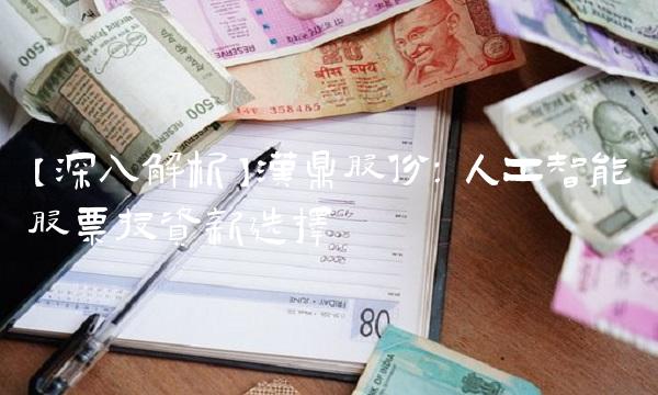 【深入解析】汉鼎股份：人工智能股票投资新选择