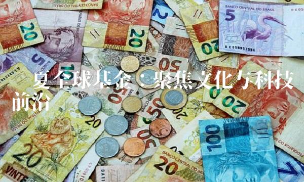 华夏全球基金：聚焦文化与科技前沿