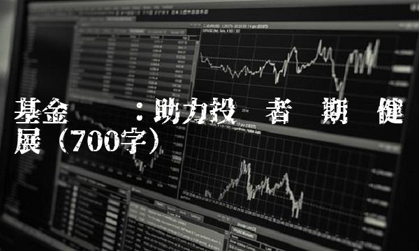 基金银丰：助力投资者长期稳健发展（700字）