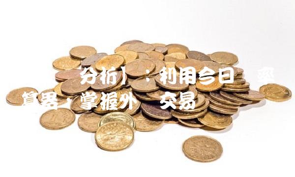 【专业分析】：利用今日汇率换算器，掌握外汇交易趋势