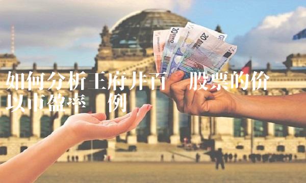 如何分析王府井百货股票的价值——以市盈率为例